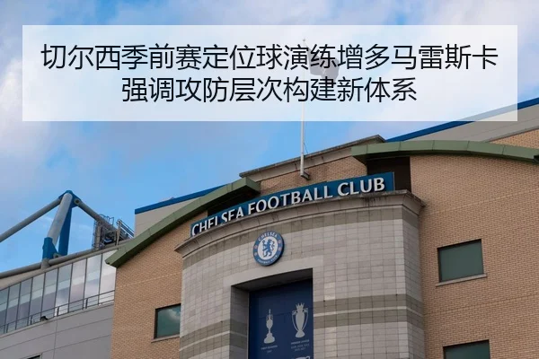 切尔西季前赛定位球演练增多马雷斯卡强调攻防层次构建新体系
